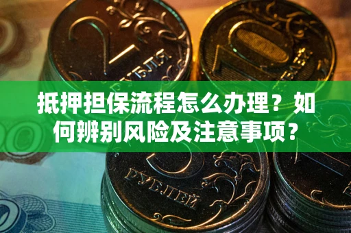 武汉抵押担保流程怎么办理？如何辨别风险及注意事项？