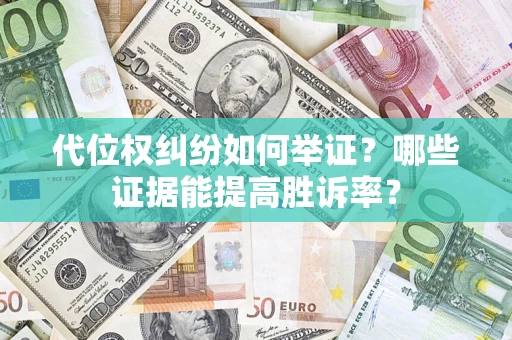 武汉代位权纠纷如何举证？哪些证据能提高胜诉率？