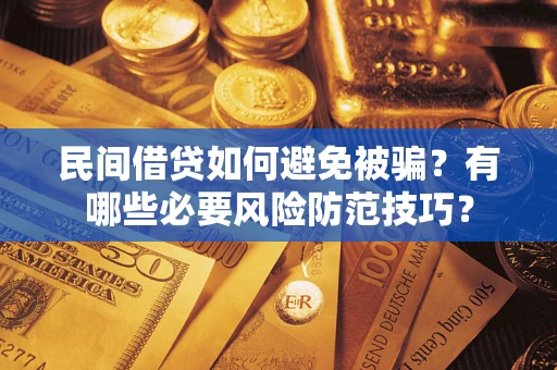 武汉民间借贷如何避免被骗？有哪些必要风险防范技巧？