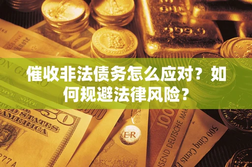 武汉催收非法债务怎么应对？如何规避法律风险？