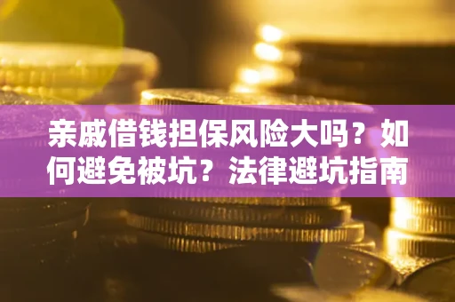 武汉亲戚借钱担保风险大吗？如何避免被坑？法律避坑指南