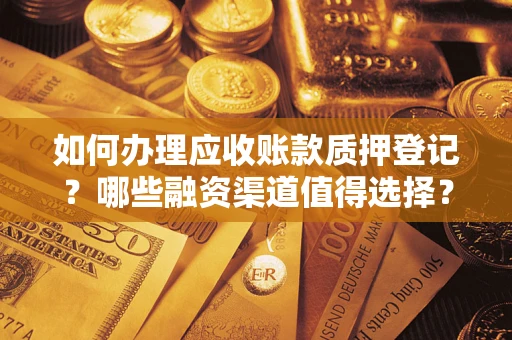 武汉如何办理应收账款质押登记？哪些融资渠道值得选择？