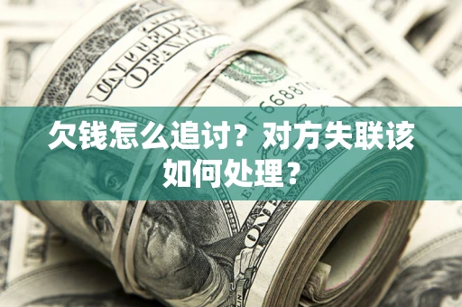 武汉欠钱怎么追讨？对方失联该如何处理？