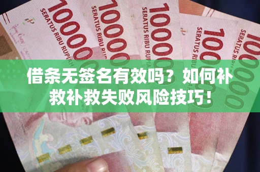 武汉借条无签名有效吗？如何补救补救失败风险技巧！