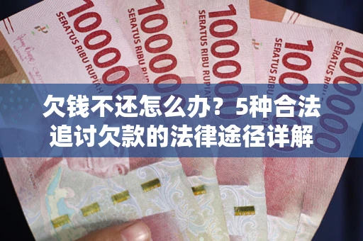 武汉欠钱不还怎么办？5种合法追讨欠款的法律途径详解
