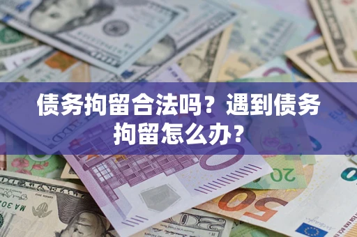 武汉债务拘留合法吗？遇到债务拘留怎么办？