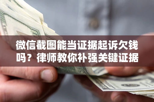 武汉微信截图能当证据起诉欠钱吗？律师教你补强关键证据