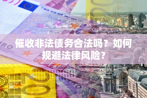武汉催收非法债务合法吗？如何规避法律风险？