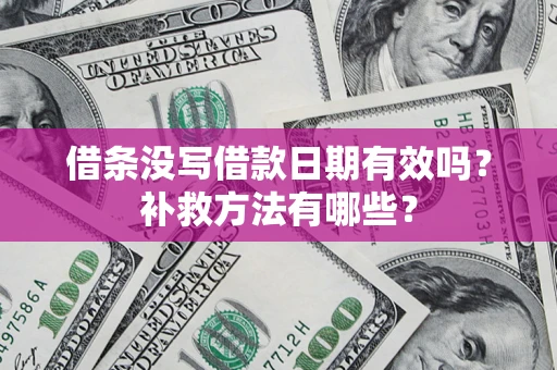 武汉借条没写借款日期有效吗?补救方法有哪些? 武汉借条没写借款日期有效吗?补救方法有哪些?