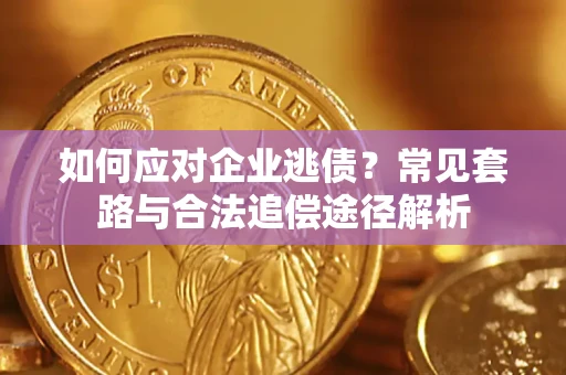 武汉如何应对企业逃债？常见套路与合法追偿途径解析