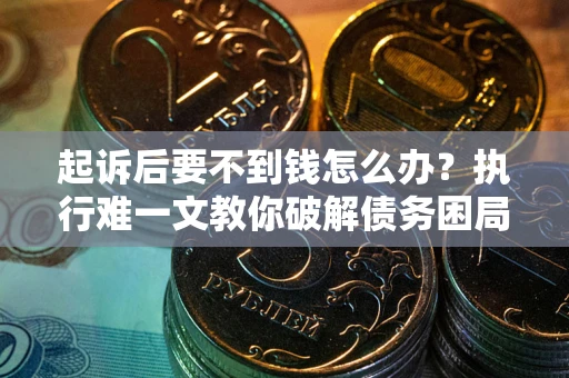 武汉起诉后要不到钱怎么办？执行难一文教你破解债务困局