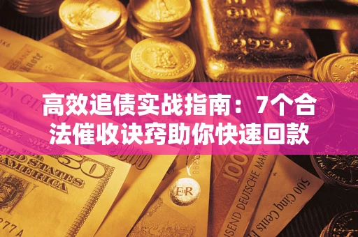 武汉高效追债实战指南：7个合法催收诀窍助你快速回款