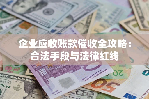武汉企业应收账款催收全攻略：合法手段与法律红线