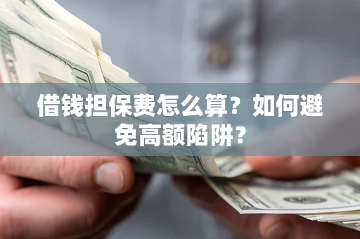 武汉借钱担保费怎么算？如何避免高额陷阱？