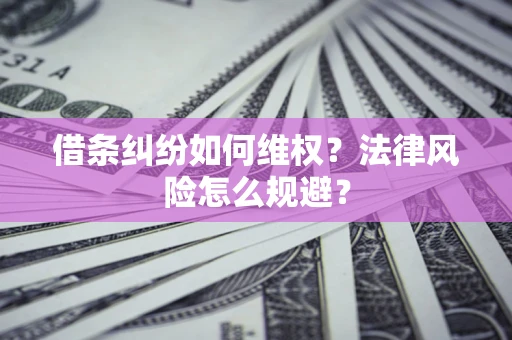武汉借条纠纷如何维权？法律风险怎么规避？