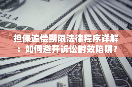 武汉担保追偿期限法律程序详解：如何避开诉讼时效陷阱？