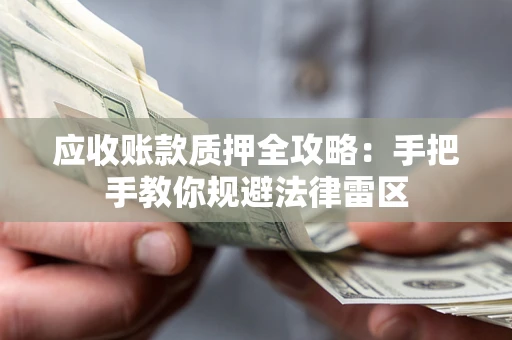 武汉应收账款质押全攻略：手把手教你规避法律雷区