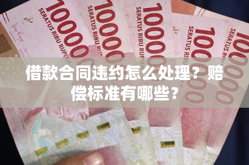 武汉借款合同违约怎么处理？赔偿标准有哪些？