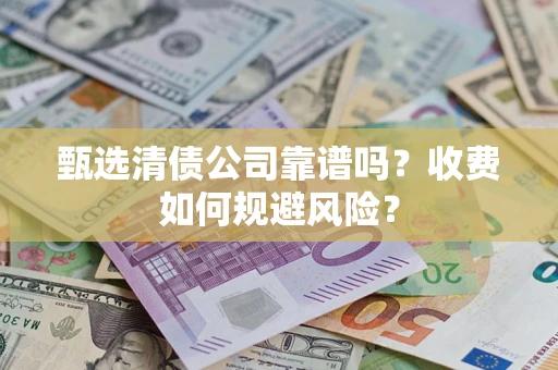 武汉甄选清债公司靠谱吗？收费如何规避风险？
