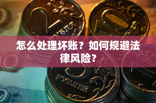 武汉怎么处理坏账？如何规避法律风险？