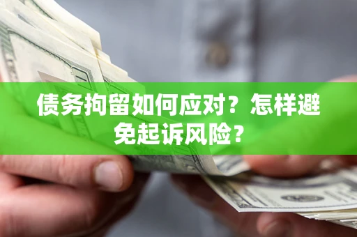 武汉债务拘留如何应对？怎样避免起诉风险？