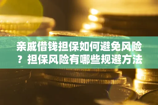 武汉亲戚借钱担保如何避免风险？担保风险有哪些规避方法？