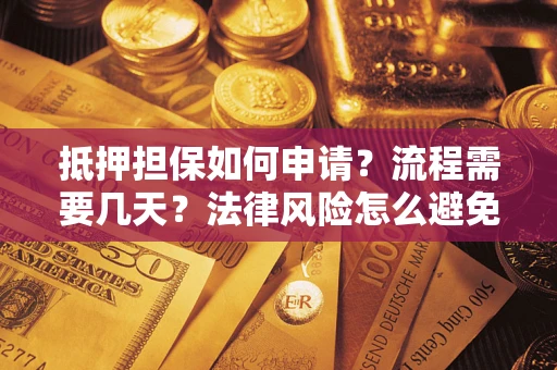 武汉抵押担保如何申请？流程需要几天？法律风险怎么避免？避坑指南