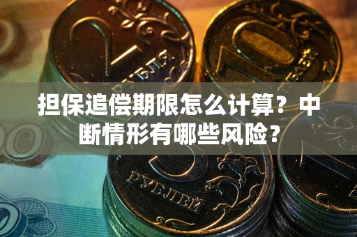 武汉担保追偿期限怎么计算？中断情形有哪些风险？