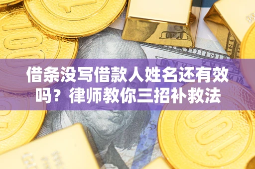 武汉借条没写借款人姓名还有效吗？律师教你三招补救法