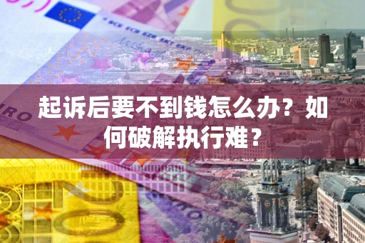 武汉起诉后要不到钱怎么办？如何破解执行难？
