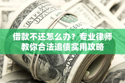 武汉借款不还怎么办？专业律师教你合法追债实用攻略