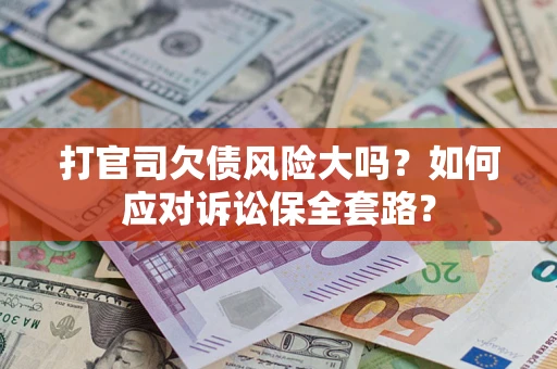 武汉打官司欠债风险大吗？如何应对诉讼保全套路？