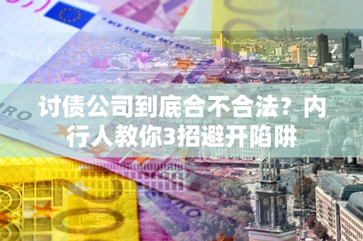 武汉讨债公司到底合不合法？内行人教你3招避开陷阱
