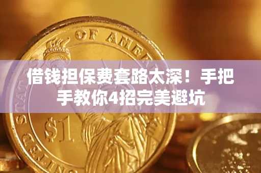 武汉借钱担保费套路太深！手把手教你4招完美避坑