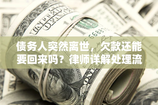 武汉债务人突然离世，欠款还能要回来吗？律师详解处理流程