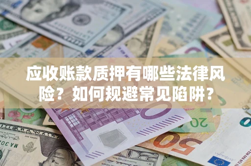 武汉应收账款质押有哪些法律风险？如何规避常见陷阱？