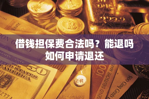 武汉借钱担保费合法吗？能退吗如何申请退还