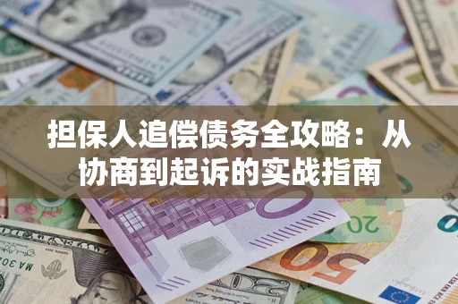 武汉担保人追偿债务全攻略:从协商到起诉的实战指南 武汉担保人追偿债务全攻略:从协商到起诉的实战指南