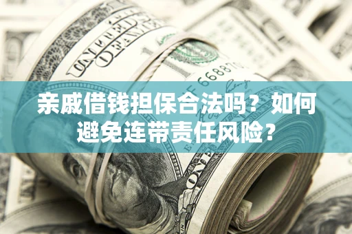 武汉亲戚借钱担保合法吗？如何避免连带责任风险？