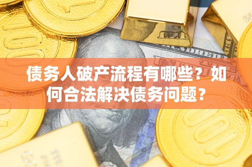 武汉债务人破产流程有哪些？如何合法解决债务问题？