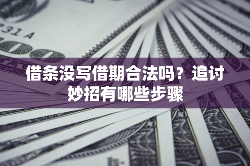 武汉借条没写借期合法吗？追讨妙招有哪些步骤
