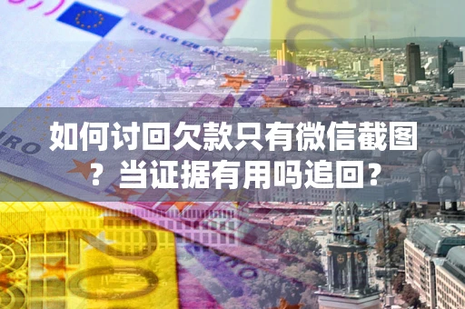 武汉如何讨回欠款只有微信截图？当证据有用吗追回？