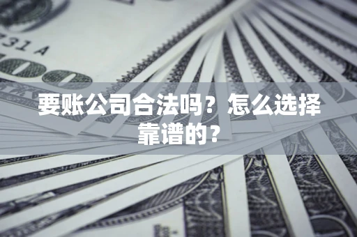 武汉要账公司合法吗？怎么选择靠谱的？