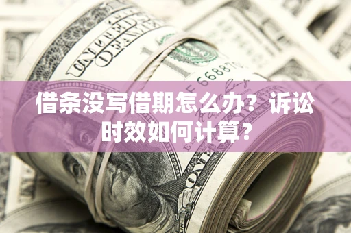武汉借条没写借期怎么办？诉讼时效如何计算？