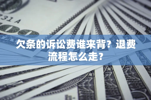 武汉欠条的诉讼费谁来背？退费流程怎么走？