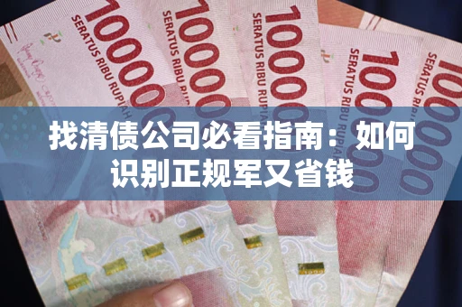 武汉找清债公司必看指南：如何识别正规军又省钱