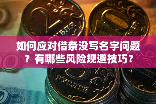 武汉如何应对借条没写名字问题？有哪些风险规避技巧？