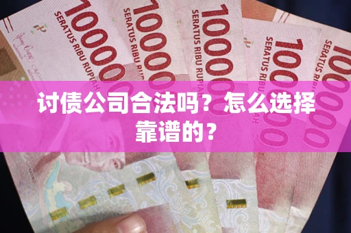 武汉讨债公司合法吗？怎么选择靠谱的？