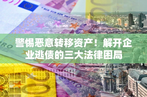 武汉警惕恶意转移资产！解开企业逃债的三大法律困局