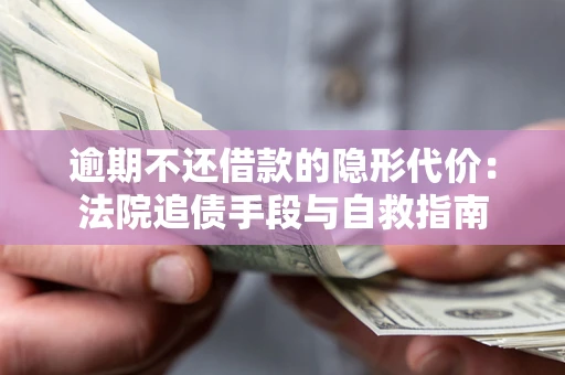 武汉逾期不还借款的隐形代价：法院追债手段与自救指南
